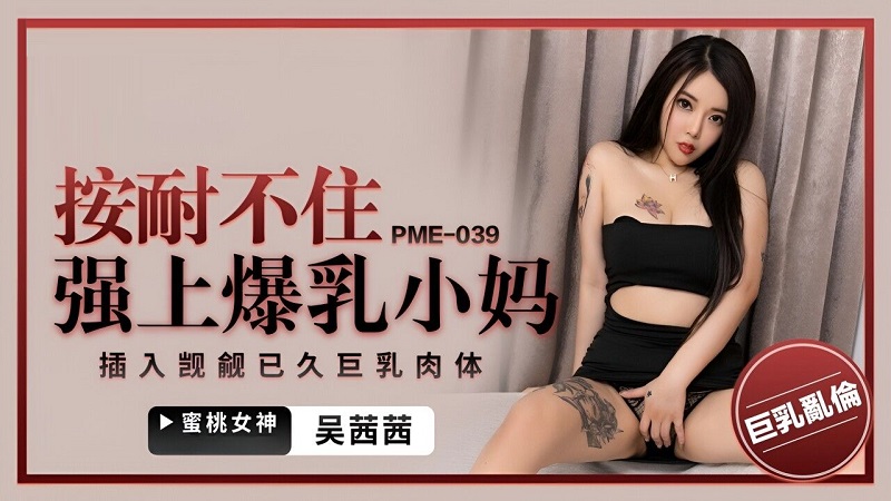 Peach Video Media PME039 I can't bear to force my mother with big breasts Wu Qianqian 