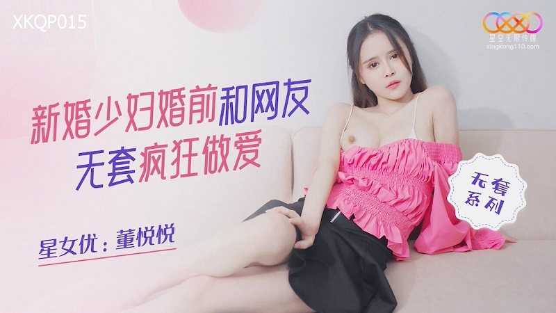 Xingkong Unlimited Media XKQP015 Newly married young woman has crazy sex with netizens before marriage Dong Yueyue 