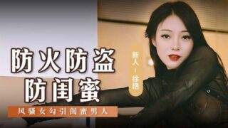 Madou Media MSD0161 Fireproof, anti-theft, anti-girlfriend coquettish woman seduces bestie man Xu Yan