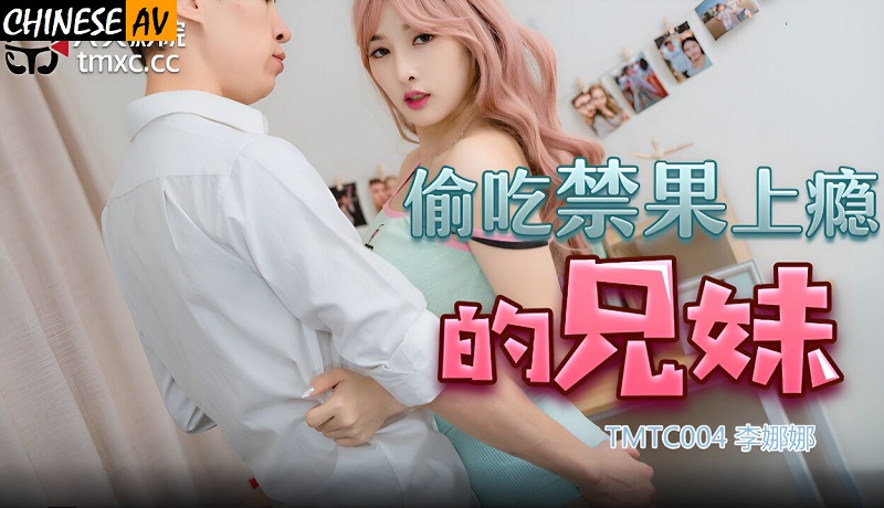 Tianmei Media TMTC004 Siblings who are addicted to eating forbidden fruit Li Nana 