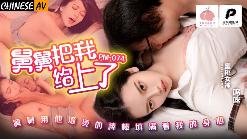 Peach Video Media PM074 Uncle fucked me Woomi Chinese AV Porn 國產AV 蜜桃影像傳媒 PM074 舅舅把我給上了 嗚咪