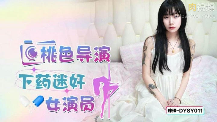 Douyin Media DYSY011 Peachy Director Drugged and Raped Actress Zhuzhu Chinese AV Porn 國產AV 抖陰傳媒 DYSY011桃色導演下藥迷姦女星演員 珠珠