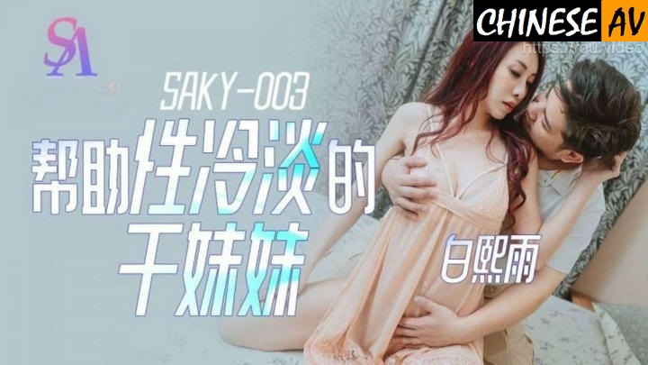 SA International Media SAKY003 Helping the frigid sister Bai XiyuChinese AV Porn 國產AV SA國際傳媒 SAKY003幫助性冷感的乾妹妹 白熙雨
