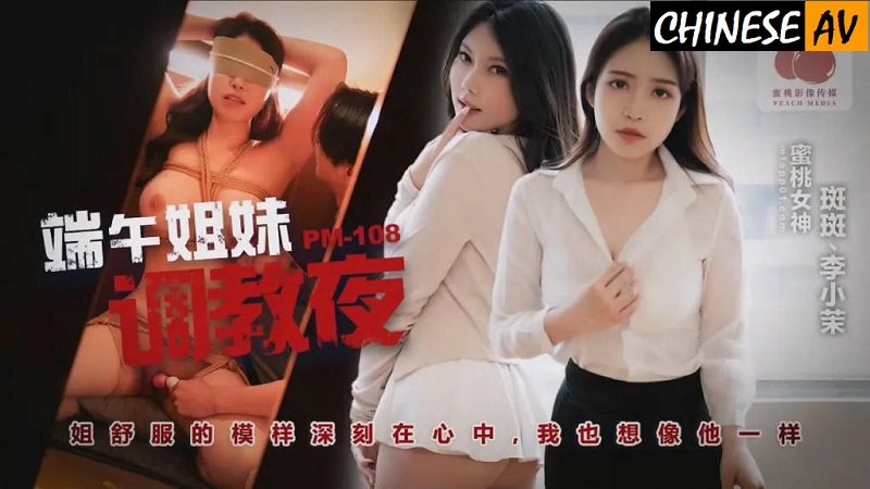 Peach Image Media PM108 Dragon Boat Festival Sisters Flirting Night Banban Li XiaomoChinese AV Porn 國產AV 密桃影像傳媒 PM108端午姊妹調情夜 斑斑 李小茉
