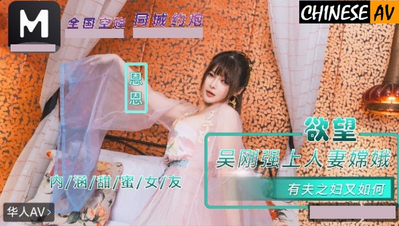 Madou Media NHAV-085 Contains Sweet Girlfriend. Yes, Yes. Wu Gang Forces Married Woman Chang’e. So What If She’s Married?